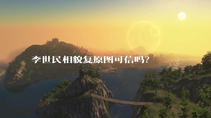 李世民相貌复原图可信吗？