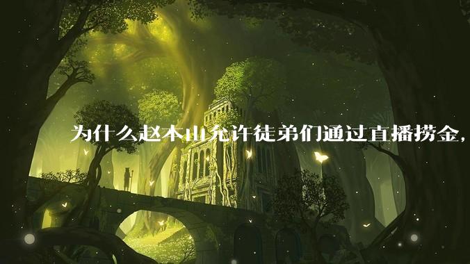 为什么赵本山允许徒弟们通过直播捞金，而郭德纲却不允许？