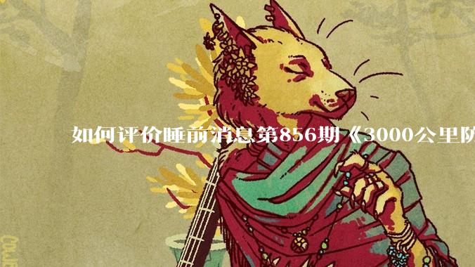 如何评价睡前消息第856期《3000公里防空圈》？