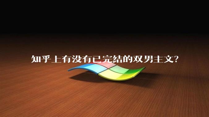 知乎上有没有已完结的双男主文？