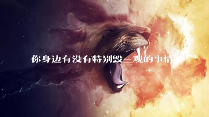 你身边有没有特别毁三观的事情？
