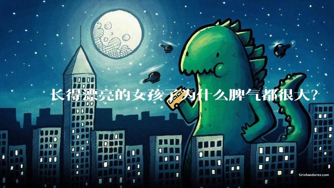 长得漂亮的女孩子为什么脾气都很大？
