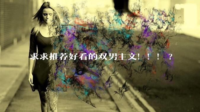 求求推荐好看的双男主文！！！?