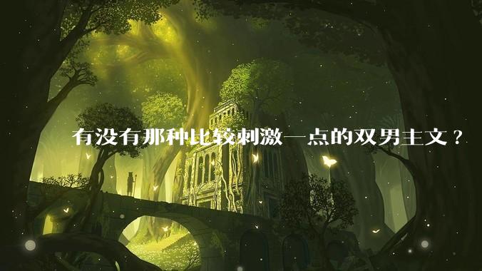 有没有那种比较刺激一点的双男主文?