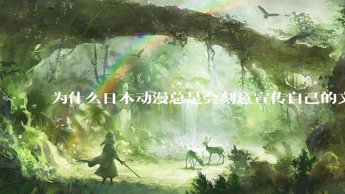 为什么日本动漫总是会刻意宣传自己的文化？