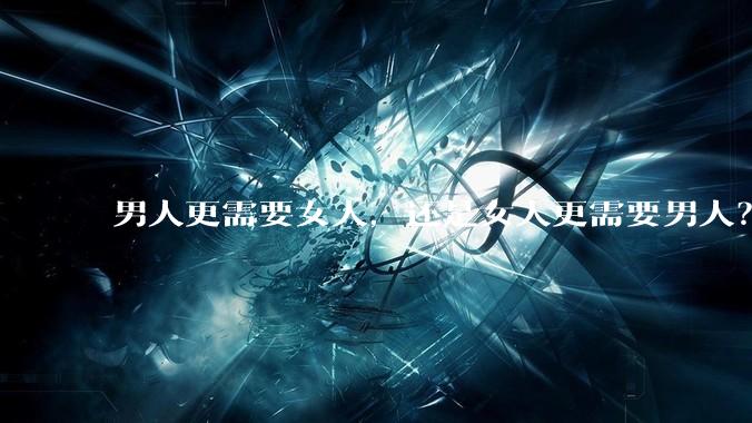 男人更需要女人，还是女人更需要男人？