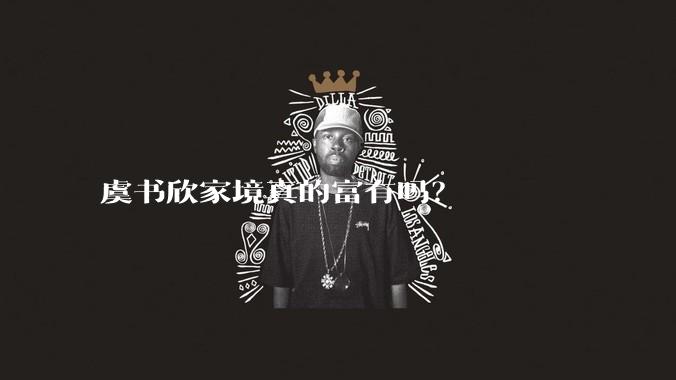 虞书欣家境真的富有吗？