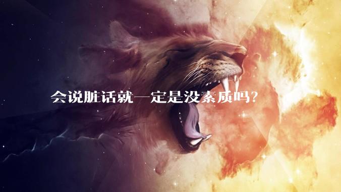 会说脏话就一定是没素质吗？