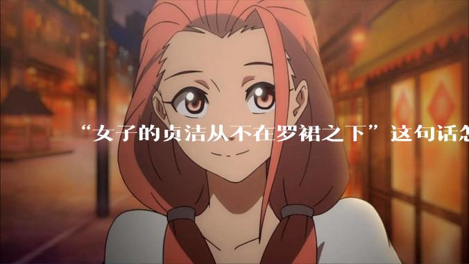 “女子的贞洁从不在罗裙之下”这句话怎么去理解？
