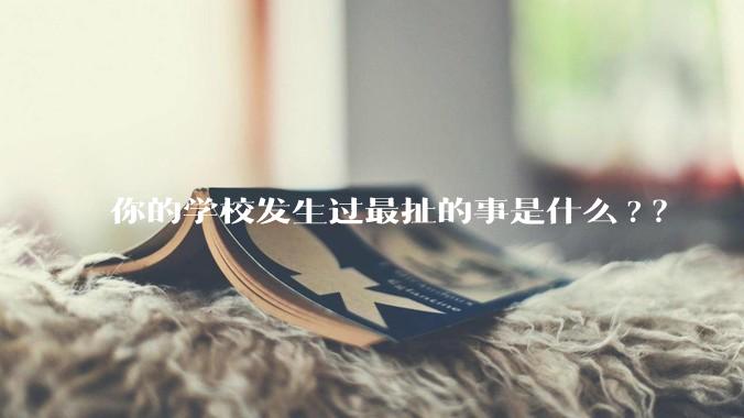 你的学校发生过最扯的事是什么?？