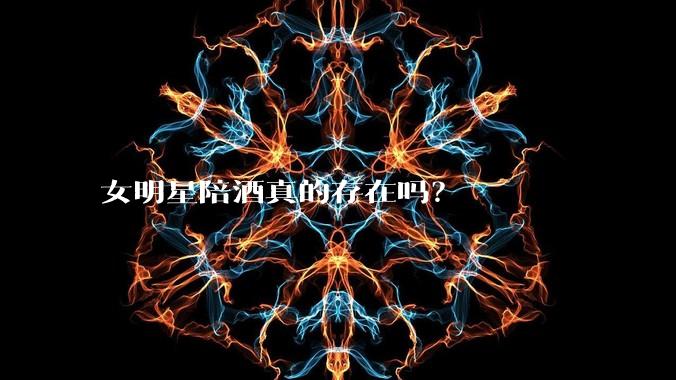 女明星陪酒真的存在吗？