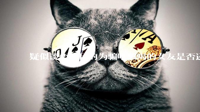 疑似谈恋爱目的为骗吃骗喝的女友是否还有必要继续？