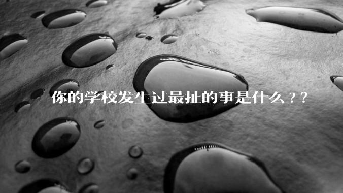 你的学校发生过最扯的事是什么?？