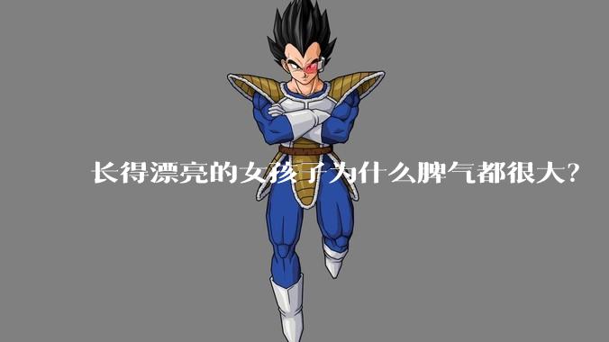 长得漂亮的女孩子为什么脾气都很大？