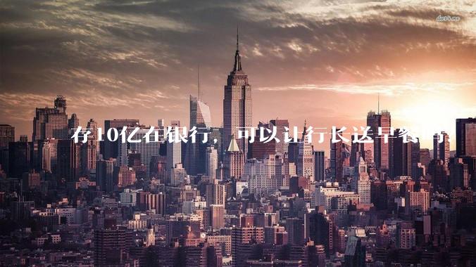 存10亿在银行，可以让行长送早餐吗？