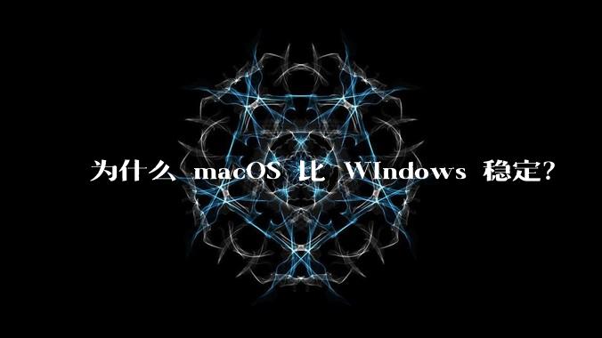 为什么 macOS 比 Windows 稳定？