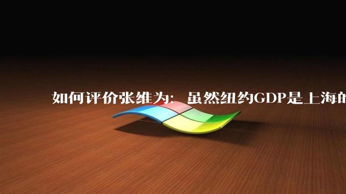 如何评价张维为：虽然纽约GDP是上海的4倍，但上海生活水平已好于纽约?