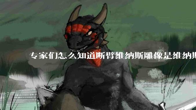 专家们怎么知道断臂维纳斯雕像是维纳斯而不是其他女神？甚至连创作者都知道？