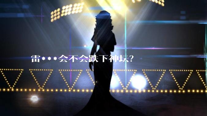 雷***会不会跌下神坛？