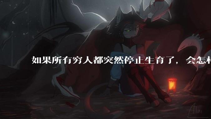如果所有穷人都突然停止生育了，会怎样?