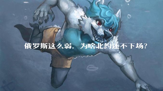 俄罗斯这么弱，为啥北约还不下场？