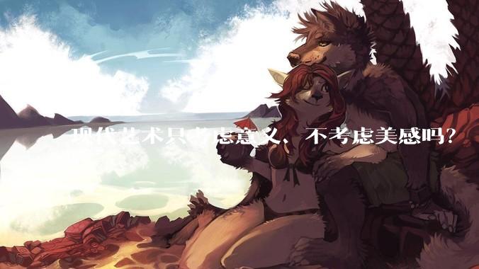现代艺术只考虑意义、不考虑美感吗？