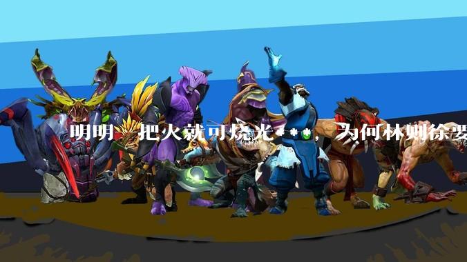 明明一把火就可烧光***，为何林则徐要劳神费力用海水浸泡？