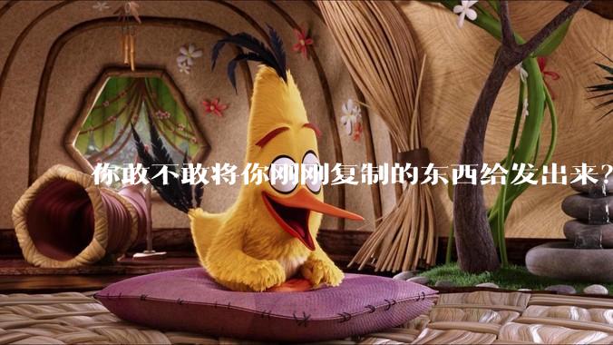 你敢不敢将你刚刚复制的东西给发出来？