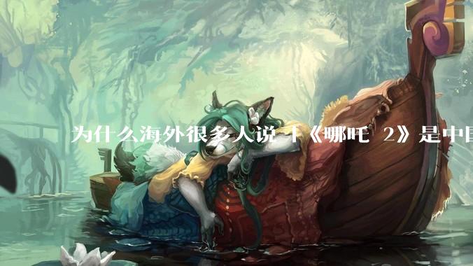 为什么海外很多人说「《哪吒 2》是中国人自己的狂欢」？