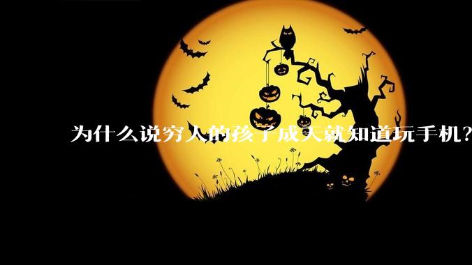 为什么说穷人的孩子成天就知道玩手机？