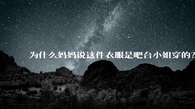 为什么妈妈说这件衣服是吧台小姐穿的？