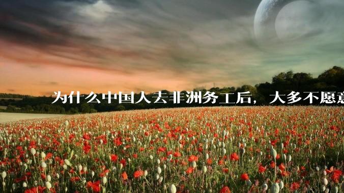 为什么中国人去非洲务工后，大多不愿意回国？