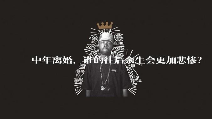 中年离婚，谁的往后余生会更加悲惨？