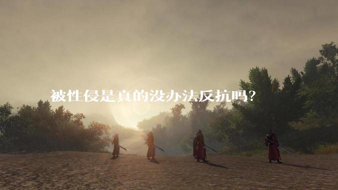 被性侵是真的没办法反抗吗？