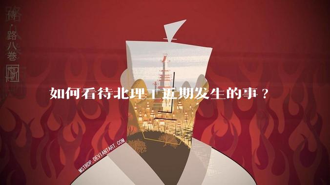 如何看待北理工近期发生的事?
