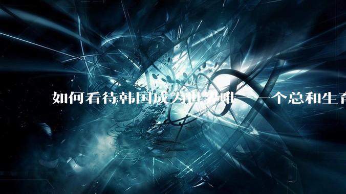 如何看待韩国成为世界唯一一个总和生育率低于 1.0 的国家？